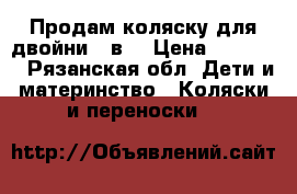 Продам коляску для двойни 2 в1 › Цена ­ 15 000 - Рязанская обл. Дети и материнство » Коляски и переноски   